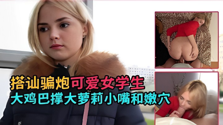 搭讪骗炮可爱女学生大鸡巴撑大萝莉小嘴和嫩穴- www.jdav.vip