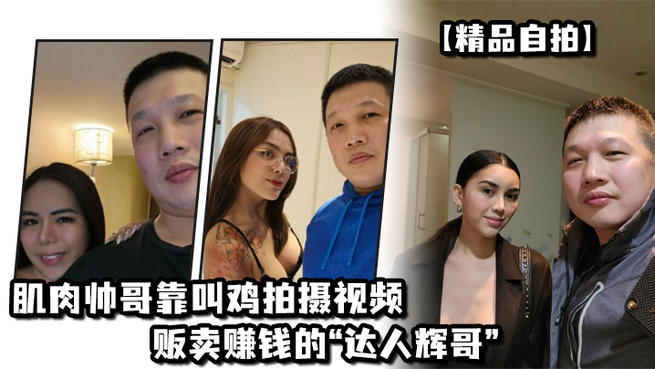 精品自拍肌肉帅哥靠叫鸡拍摄视频贩卖赚钱的达人辉哥- www.jdav.vip