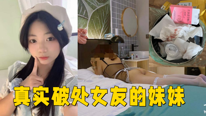 真实破处女友的妹妹处女18岁无套内射︱T